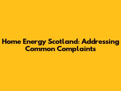 Home Energy Scotland: Addressing Common Complaints