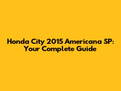 Honda City 2015 Americana SP: Your Complete Guide