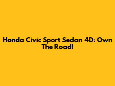 Honda Civic Sport Sedan 4D: Own The Road!