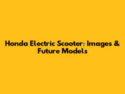 Honda Electric Scooter: Images & Future Models