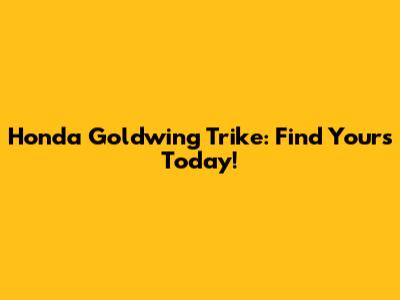 Honda Goldwing Trike: Find Yours Today!