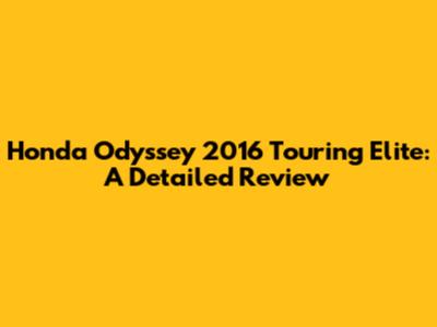 Honda Odyssey 2016 Touring Elite: A Detailed Review