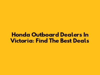 Honda Outboard Dealers In Victoria: Find The Best Deals