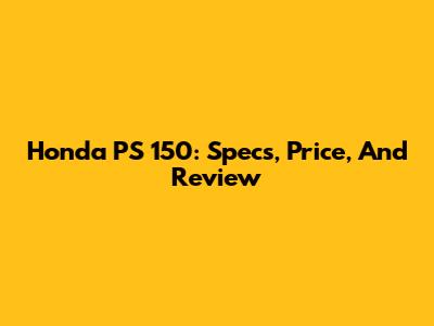 Honda PS 150: Specs, Price, And Review