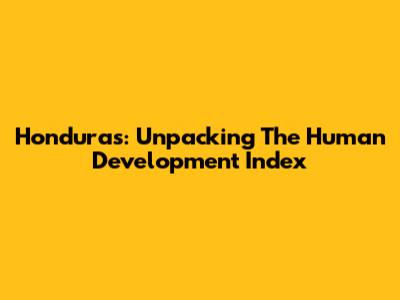 Honduras: Unpacking The Human Development Index