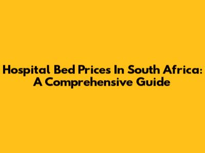 Hospital Bed Prices In South Africa: A Comprehensive Guide