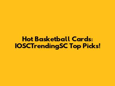 Hot Basketball Cards: IOSCTrendingSC Top Picks!