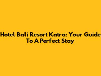 Hotel Bali Resort Katra: Your Guide To A Perfect Stay