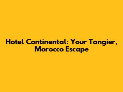 Hotel Continental: Your Tangier, Morocco Escape