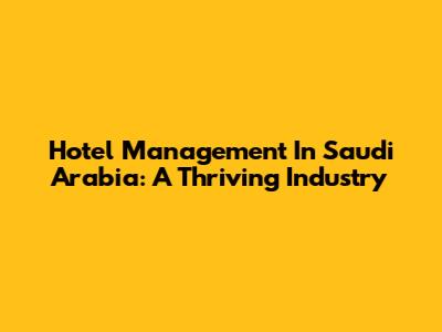 Hotel Management In Saudi Arabia: A Thriving Industry