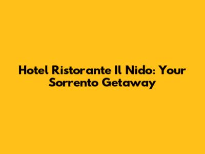 Hotel Ristorante Il Nido: Your Sorrento Getaway