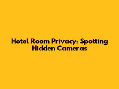 Hotel Room Privacy: Spotting Hidden Cameras