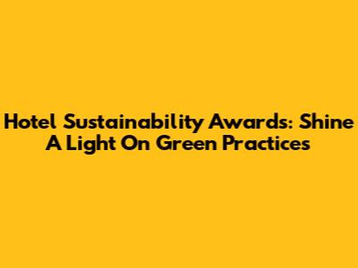 Hotel Sustainability Awards: Shine A Light On Green Practices