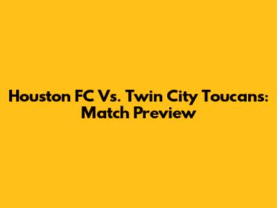 Houston FC Vs. Twin City Toucans: Match Preview