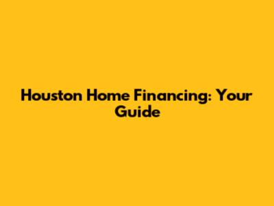 Houston Home Financing: Your Guide