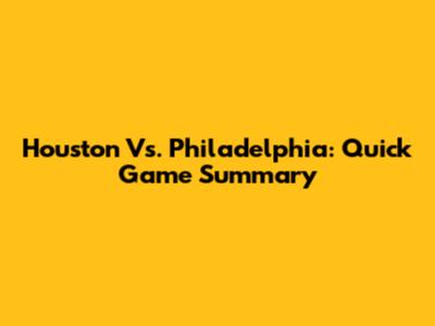 Houston Vs. Philadelphia: Quick Game Summary