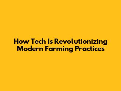 How Tech Is Revolutionizing Modern Farming Practices