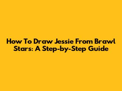 How To Draw Jessie From Brawl Stars: A Step-by-Step Guide