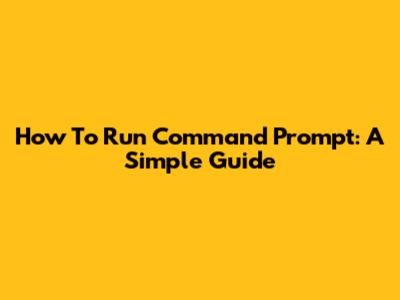 How To Run Command Prompt: A Simple Guide