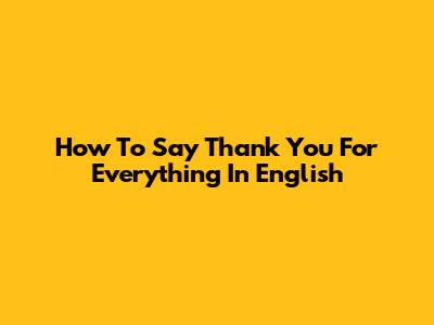 How To Say "Thank You For Everything" In English