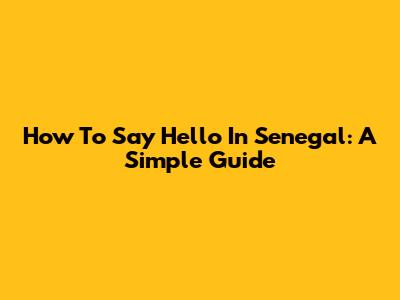How To Say Hello In Senegal: A Simple Guide