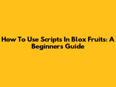 How To Use Scripts In Blox Fruits: A Beginner's Guide