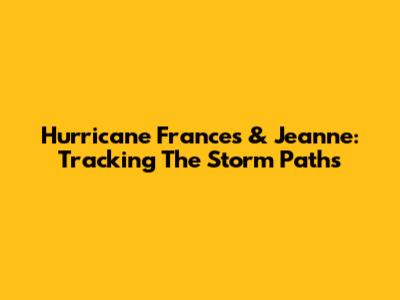Hurricane Frances & Jeanne: Tracking The Storm Paths