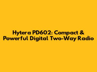 Hytera PD602: Compact & Powerful Digital Two-Way Radio
