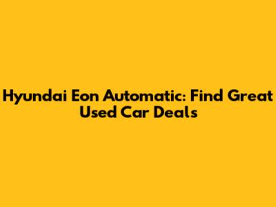 Hyundai Eon Automatic: Find Great Used Car Deals