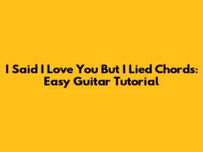 I Said I Love You But I Lied Chords: Easy Guitar Tutorial