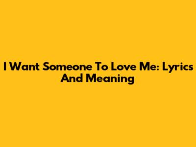 I Want Someone To Love Me: Lyrics And Meaning