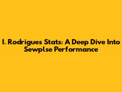 I. Rodrigues Stats: A Deep Dive Into Sewplse Performance