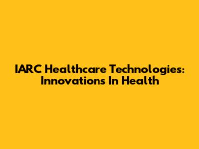 IARC Healthcare Technologies: Innovations In Health
