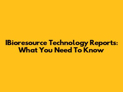 IBioresource Technology Reports: What You Need To Know