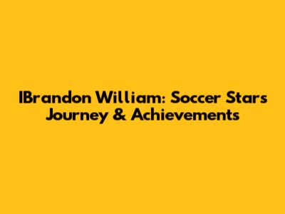 IBrandon William: Soccer Star's Journey & Achievements