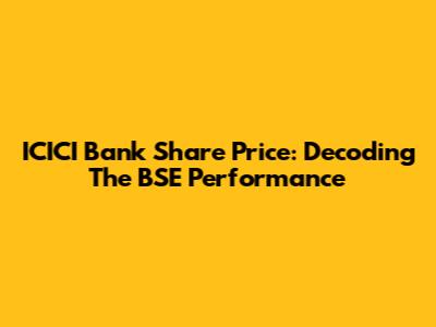 ICICI Bank Share Price: Decoding The BSE Performance