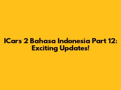 ICars 2 Bahasa Indonesia Part 12: Exciting Updates!