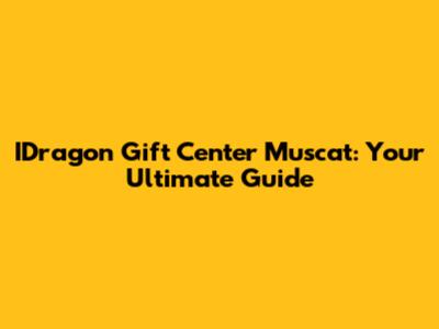 IDragon Gift Center Muscat: Your Ultimate Guide