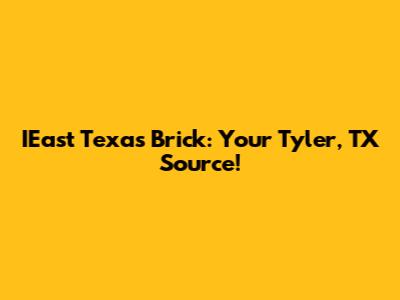 IEast Texas Brick: Your Tyler, TX Source!