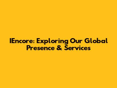 IEncore: Exploring Our Global Presence & Services