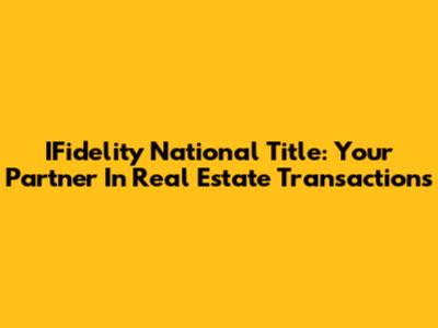 IFidelity National Title: Your Partner In Real Estate Transactions