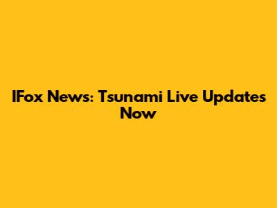 IFox News: Tsunami Live Updates Now