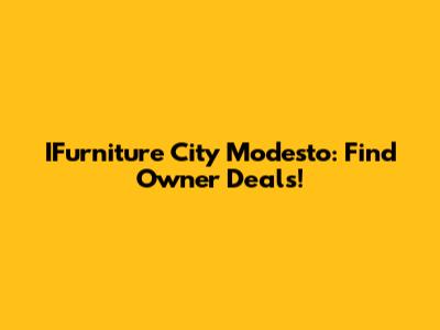IFurniture City Modesto: Find Owner Deals!