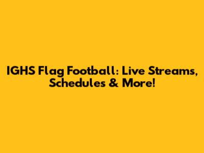 IGHS Flag Football: Live Streams, Schedules & More!