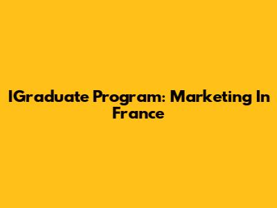 IGraduate Program: Marketing In France