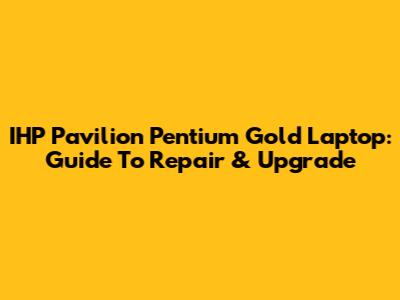IHP Pavilion Pentium Gold Laptop: Guide To Repair & Upgrade