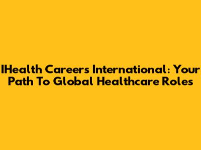 IHealth Careers International: Your Path To Global Healthcare Roles