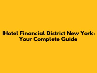 IHotel Financial District New York: Your Complete Guide