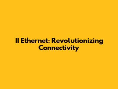 II Ethernet: Revolutionizing Connectivity