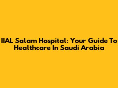 IIAL Salam Hospital: Your Guide To Healthcare In Saudi Arabia